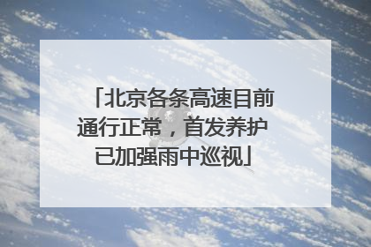 北京各条高速目前通行正常，首发养护已加强雨中巡视
