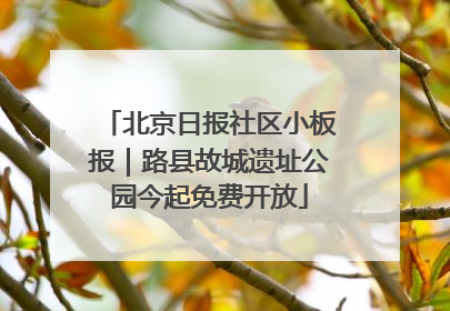 北京日报社区小板报｜路县故城遗址公园今起免费开放