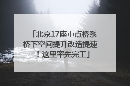 北京17座重点桥系桥下空间提升改造提速！这里率先完工