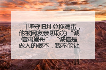 坚守旧址兑换鸡蛋，他被网友亲切称为“诚信鸡蛋哥” “诚信是做人的根本，我不能让人戳脊梁骨”