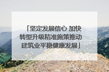 坚定发展信心 加快转型升级精准施策推动建筑业平稳健康发展