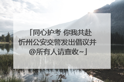 同心护考 你我共赴 忻州公安交警发出倡议并@所有人请查收~