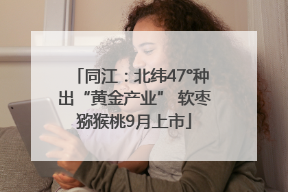 同江：北纬47°种出“黄金产业” 软枣猕猴桃9月上市