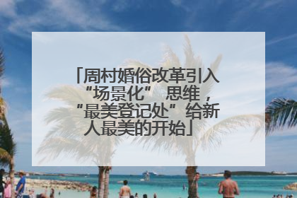 周村婚俗改革引入“场景化” 思维，“最美登记处”给新人最美的开始