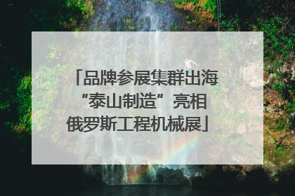 品牌参展集群出海 “泰山制造”亮相俄罗斯工程机械展