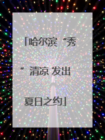 哈尔滨“秀”清凉 发出夏日之约
