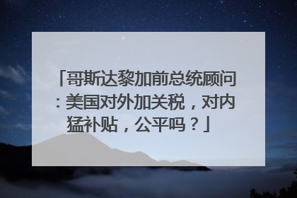哥斯达黎加前总统顾问：美国对外加关税，对内猛补贴，公平吗？