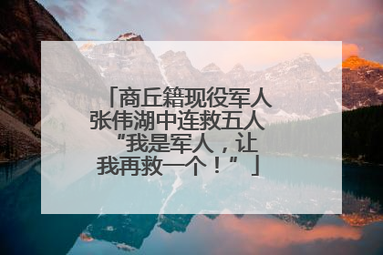 商丘籍现役军人张伟湖中连救五人 “我是军人，让我再救一个！”