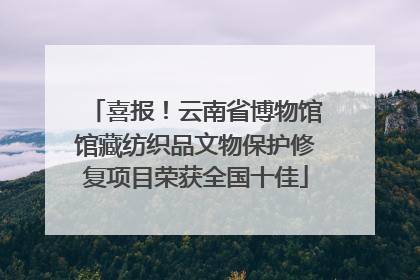 喜报！云南省博物馆馆藏纺织品文物保护修复项目荣获全国十佳