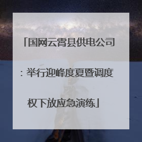 国网云霄县供电公司：举行迎峰度夏暨调度权下放应急演练