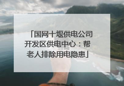 国网十堰供电公司开发区供电中心：帮老人排除用电隐患