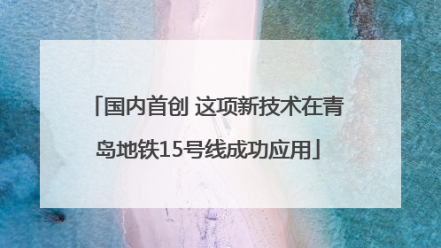 国内首创 这项新技术在青岛地铁15号线成功应用