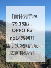 国补到手2379.15起，OPPO Reno14系列开售，实况照片玩法真的很香