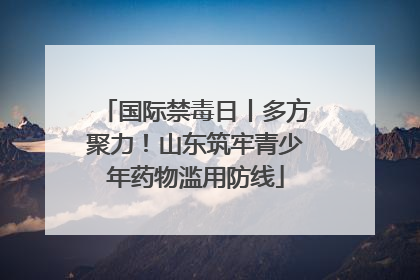 国际禁毒日丨多方聚力！山东筑牢青少年药物滥用防线