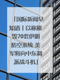 国际新闻早知道丨以称摧毁70套伊朗防空系统 美军将向中东调派战斗机
