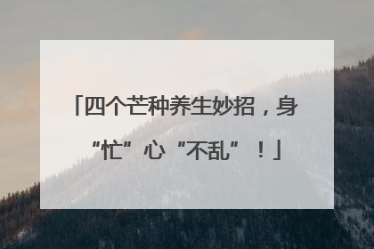 四个芒种养生妙招，身“忙”心“不乱”！