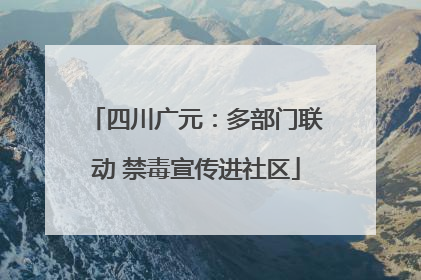 四川广元：多部门联动 禁毒宣传进社区