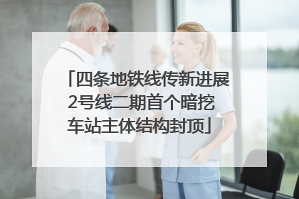 四条地铁线传新进展 2号线二期首个暗挖车站主体结构封顶