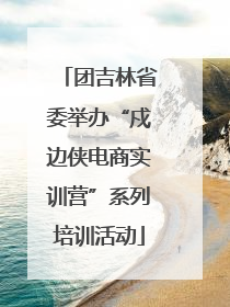 团吉林省委举办“戍边侠电商实训营”系列培训活动