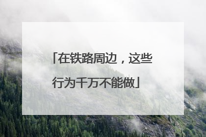在铁路周边，这些行为千万不能做
