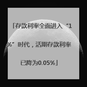 存款利率全面进入“1%”时代，活期存款利率已降为0.05%