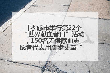 孝感市举行第22个“世界献血者日”活动，150名无偿献血志愿者代表用脚步丈量“中华孝爱第一山”