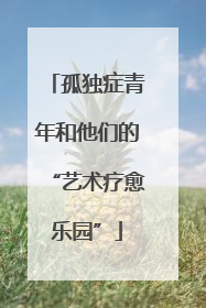 孤独症青年和他们的“艺术疗愈乐园”