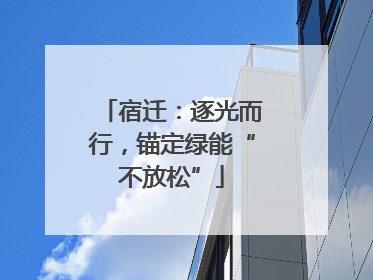 宿迁：逐光而行，锚定绿能“不放松”