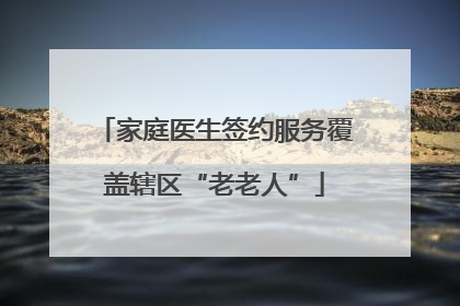 家庭医生签约服务覆盖辖区“老老人”