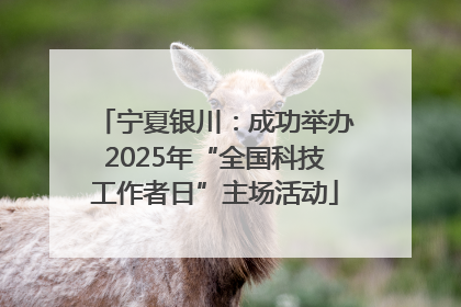 宁夏银川：成功举办2025年“全国科技工作者日”主场活动