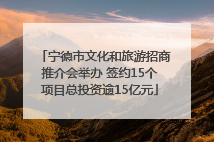 宁德市文化和旅游招商推介会举办 签约15个项目总投资逾15亿元