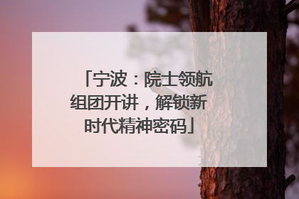 宁波：院士领航组团开讲，解锁新时代精神密码
