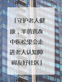 守护老人健康，羊爸爸&中医松果会走进老人认知障碍友好社区