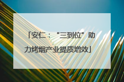 安仁：“三到位”助力烤烟产业提质增效