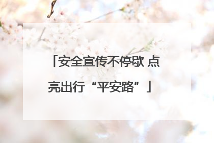 安全宣传不停歇 点亮出行“平安路”