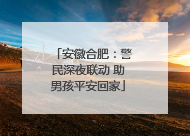 安徽合肥：警民深夜联动 助男孩平安回家