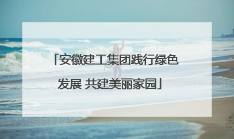 安徽建工集团践行绿色发展 共建美丽家园