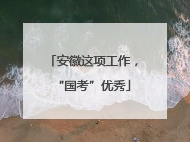 安徽这项工作，“国考”优秀