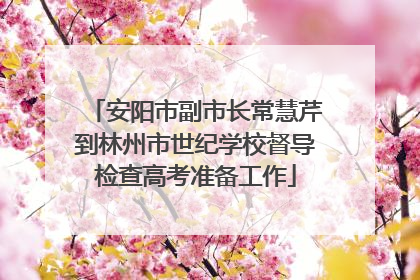 安阳市副市长常慧芹到林州市世纪学校督导检查高考准备工作