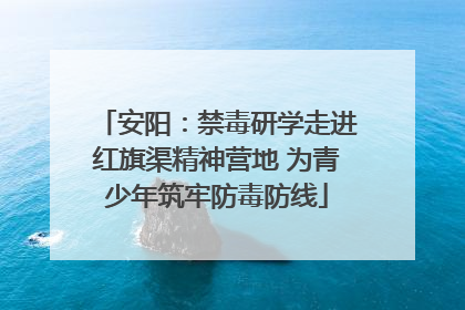 安阳：禁毒研学走进红旗渠精神营地 为青少年筑牢防毒防线
