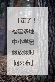 定了！福建多地中小学暑假放假时间公布