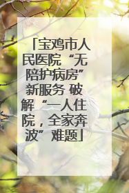 宝鸡市人民医院“无陪护病房”新服务 破解“一人住院，全家奔波”难题
