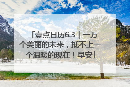 壹点日历6.3｜一万个美丽的未来，抵不上一个温暖的现在！早安