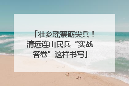 壮乡瑶寨砺尖兵！清远连山民兵“实战答卷”这样书写
