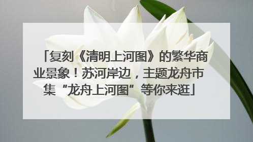 复刻《清明上河图》的繁华商业景象！苏河岸边，主题龙舟市集“龙舟上河图”等你来逛