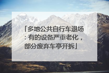 多地公共自行车退场：有的设备严重老化，部分废弃车亭开拆