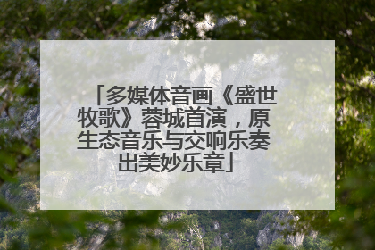 多媒体音画《盛世牧歌》蓉城首演，原生态音乐与交响乐奏出美妙乐章