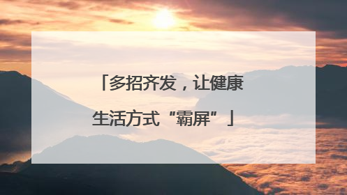 多招齐发，让健康生活方式“霸屏”
