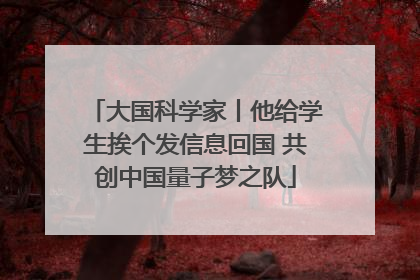 大国科学家丨他给学生挨个发信息回国 共创中国量子梦之队