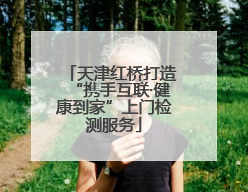 天津红桥打造“携手互联·健康到家”上门检测服务